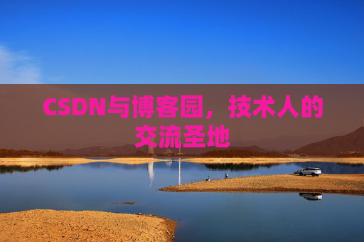 CSDN与博客园，技术人的交流圣地